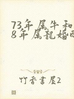 73年属牛和88年属龙婚配