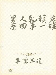 男人乳头疼是怎么回事一碰就疼呢