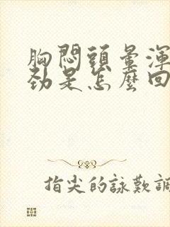 胸闷头晕浑身没劲是怎么回事