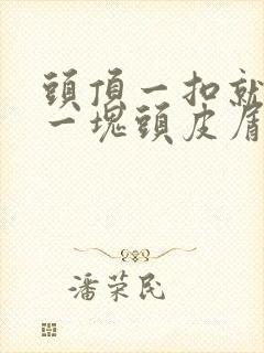 头顶一扣就扣掉一块头皮屑怎么回事封面