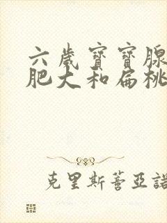 六岁宝宝腺样体肥大和扁桃体肥大