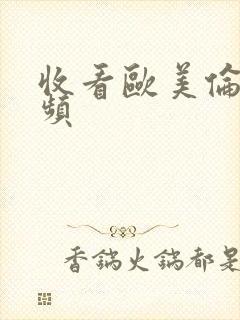 收看欧美伦理视频