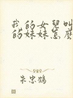 我的女儿叫妈妈的妹妹怎么称呼