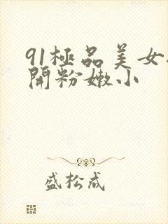 91极品美女扒开粉嫩小