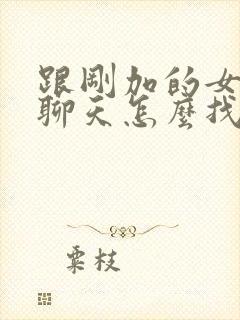 跟刚加的女孩子聊天怎么找话题封面