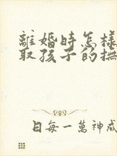 离婚时怎样能争取孩子的抚养权