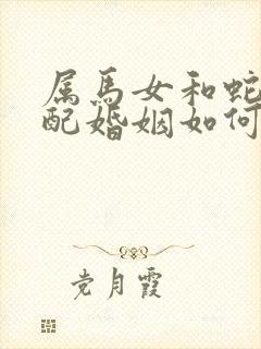 属马女和蛇男相配婚姻如何