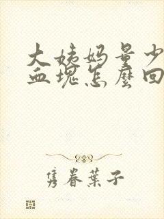 大姨妈量少都是血块怎么回事