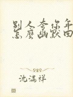 别人夸你年轻你怎么幽默回复