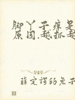 脚丫子痒是什么原因.越抓越痒用什么药