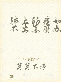 肺上的痰如果咳不出怎么办