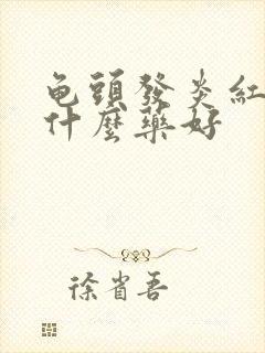 龟头发炎红肿吃什么药好