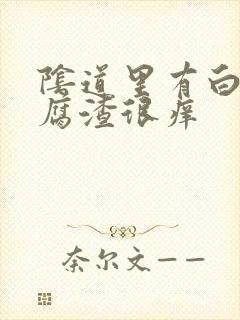 阴道里有白色豆腐渣很痒