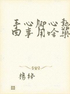 手心脚心热是咋回事用啥药