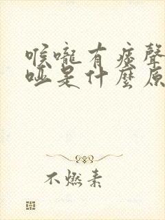 喉咙有痰声音嘶哑是什么原因造成的