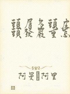 头屑多头皮痒掉头发严重怎么治疗