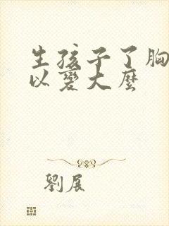 生孩子了胸还可以变大么