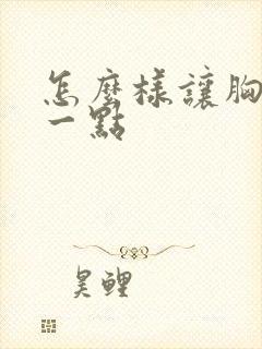 怎么样让胸变大一点