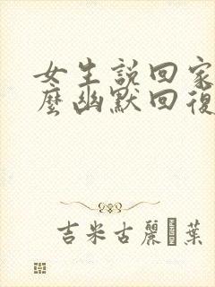 女生说回家了怎么幽默回复