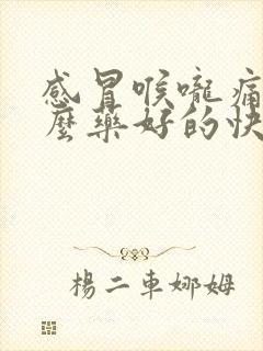 感冒喉咙痛吃什么药好的快封面