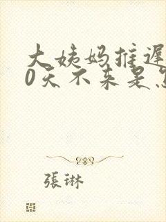 大姨妈推迟了20天不来是怎么回事