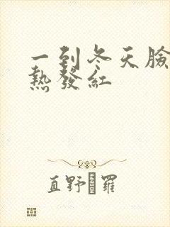 一到冬天脸就发热发红