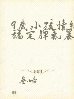 9岁小孩情绪不稳定脾气暴躁