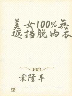 美女100%无遮挡脱内衣