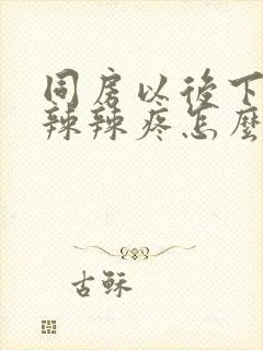 同房以后下面火辣辣疼怎么办封面