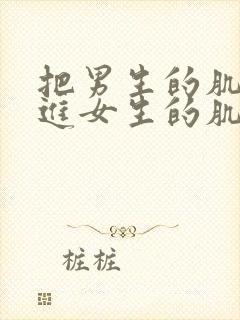 把男生的肌肌放进女生的肌肌里视频