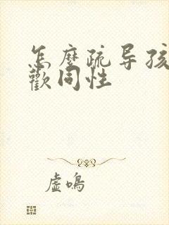 怎么疏导孩子喜欢同性