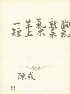 一生气就胸闷气短上不来气怎么回事