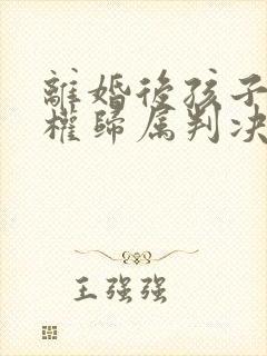 离婚后孩子抚养权归属判决的原则