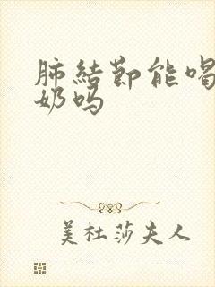 肺结节能喝骆驼奶吗