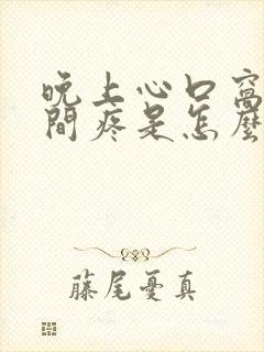 晚上心口窝正中间疼是怎么回事