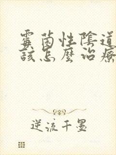 霉菌性阴道发炎该怎么治疗