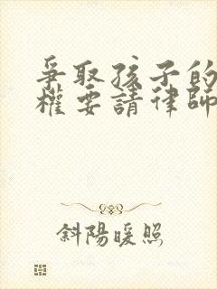 争取孩子的抚养权要请律师