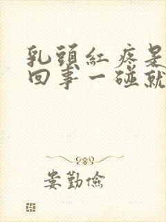 乳头红疼是怎么回事一碰就疼呢