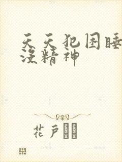 天天犯困睡不醒没精神