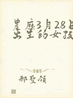 农历3月28日出生的女孩命运如何