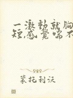 一激动就胸闷气短,感觉喘不上气什么原因