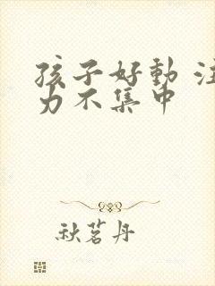 孩子好动 注意力不集中