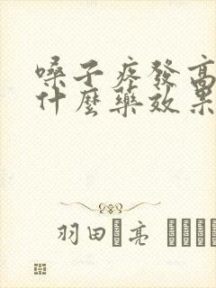 嗓子疼发高烧吃什么药效果最好