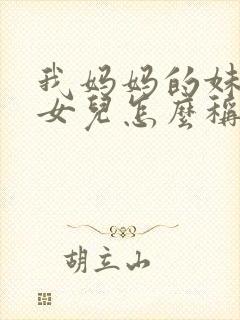 我妈妈的妹妹的女儿怎么称呼