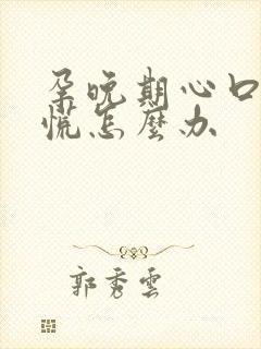 孕晚期心口堵得慌怎么办