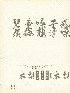 儿童嗓子感觉有痰总想清嗓子怎么办