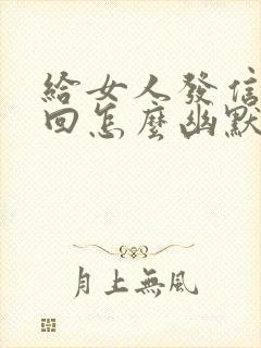 给女人发信息不回怎么幽默调侃