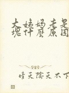 大姨妈老是来血块什么原因