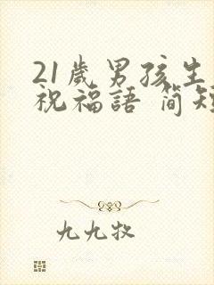 21岁男孩生日祝福语 简短独特封面