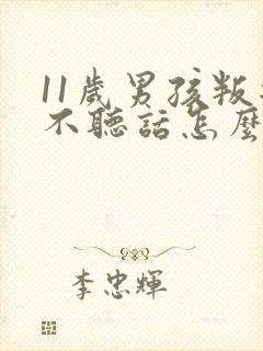 11岁男孩叛逆不听话怎么办